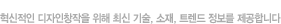 혁신적인 디자인창작을 위해 최신 기술, 소재, 트렌드 정보를 제공합니다.